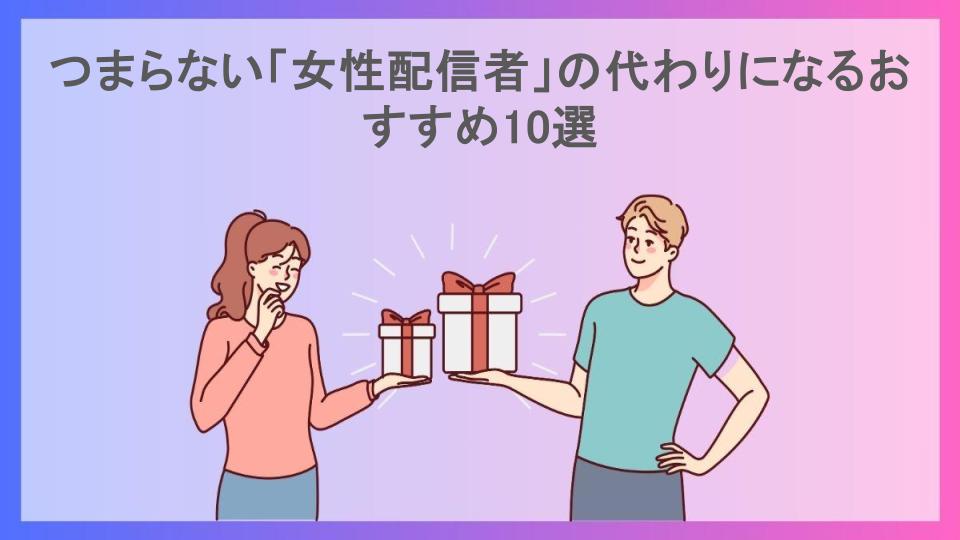 つまらない「女性配信者」の代わりになるおすすめ10選